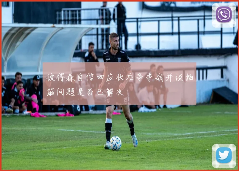 彼得森自信回应状元争夺战并谈抽筋问题是否已解决