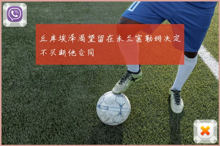 丘库埃泽渴望留在米兰富勒姆决定不买断他合同