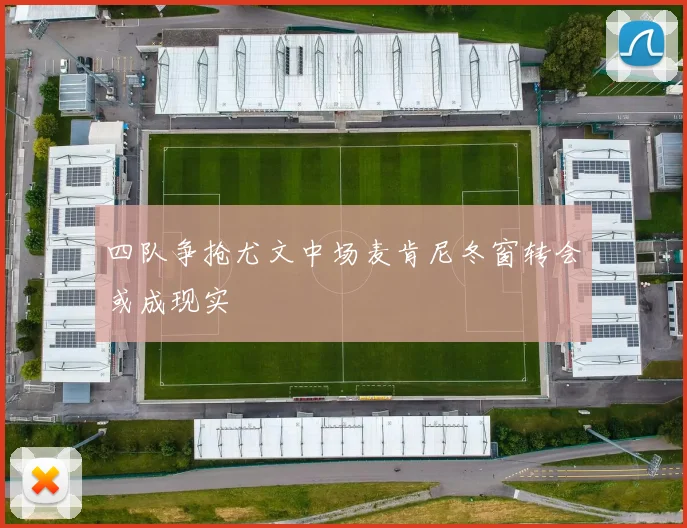 四队争抢尤文中场麦肯尼冬窗转会或成现实