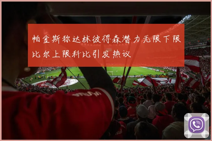 帕金斯称达林彼得森潜力无限下限比尔上限科比引发热议