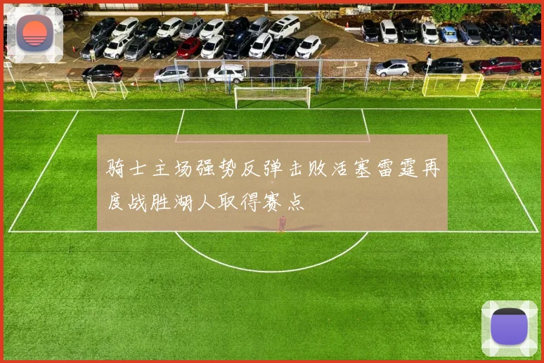 骑士主场强势反弹击败活塞雷霆再度战胜湖人取得赛点