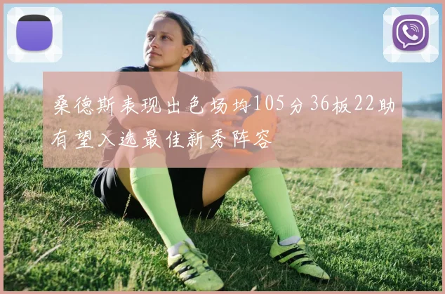 桑德斯表现出色场均105分36板22助有望入选最佳新秀阵容